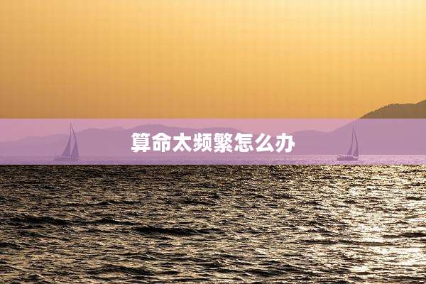 算命太频繁怎么办