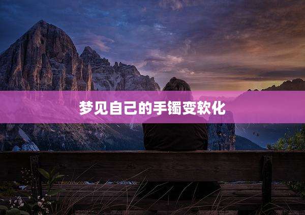 梦见自己的手镯变软化