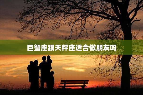 巨蟹座跟天秤座适合做朋友吗