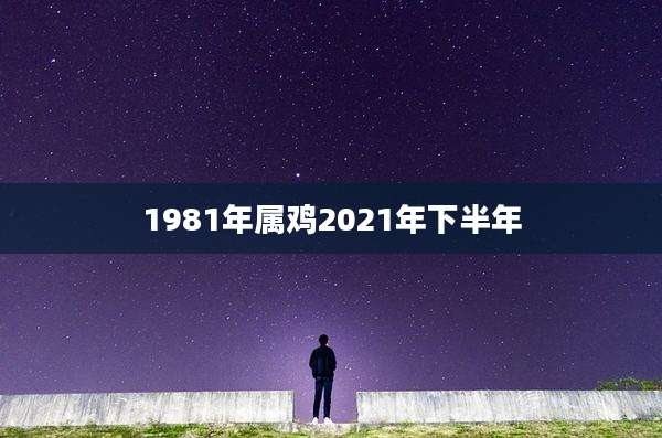 1981年属鸡2021年下半年