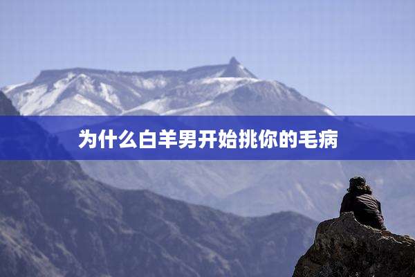 为什么白羊男开始挑你的毛病