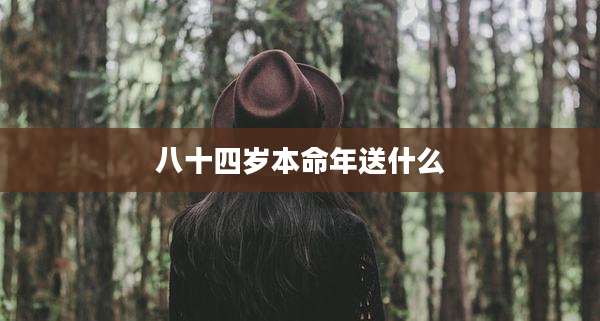 八十四岁本命年送什么