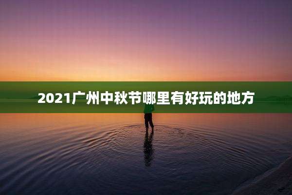 2021广州中秋节哪里有好玩的地方