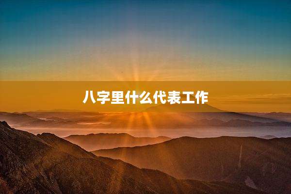 八字里什么代表工作
