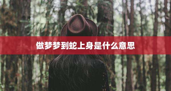 做梦梦到蛇上身是什么意思