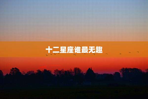 十二星座谁最无趣