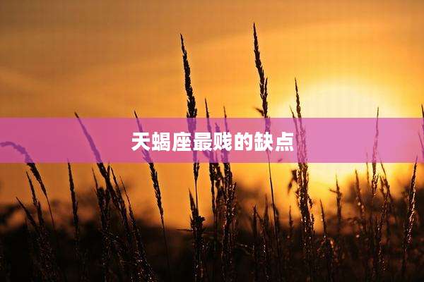 天蝎座最贱的缺点