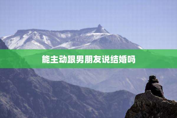 能主动跟男朋友说结婚吗
