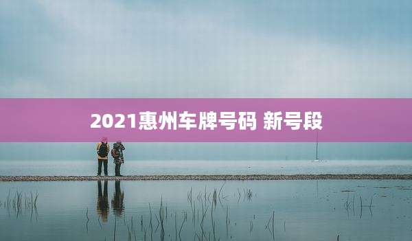 2021惠州车牌号码 新号段