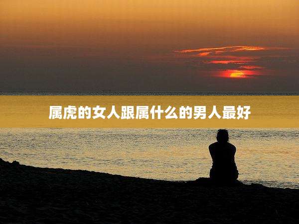 属虎的女人跟属什么的男人最好