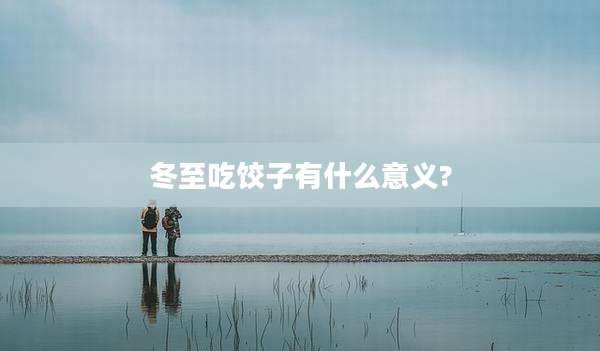 冬至吃饺子有什么意义?