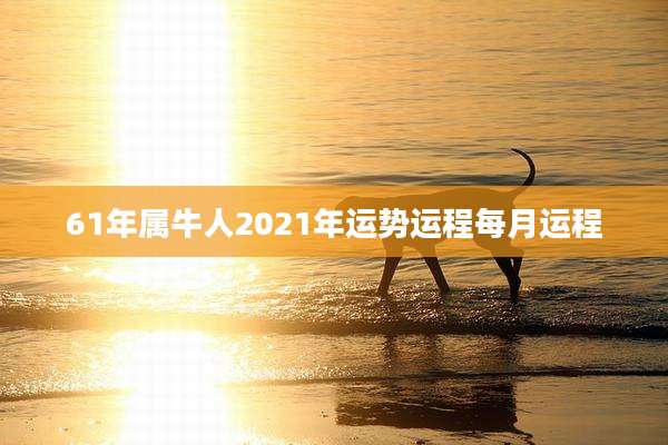 61年属牛人2021年运势运程每月运程