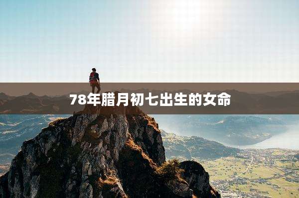 78年腊月初七出生的女命