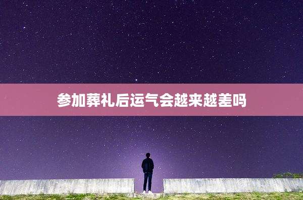参加葬礼后运气会越来越差吗