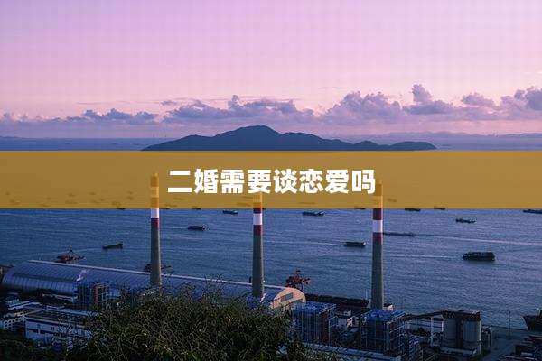 二婚需要谈恋爱吗