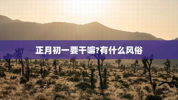 正月初一要干嘛?有什么风俗