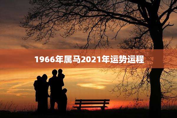 1966年属马2021年运势运程