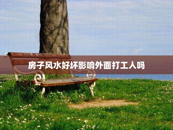 房子风水好坏影响外面打工人吗