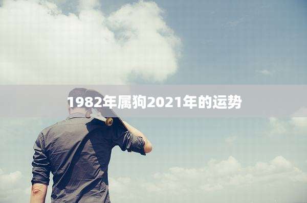 1982年属狗2021年的运势
