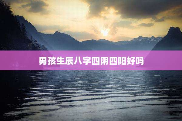 男孩生辰八字四阴四阳好吗