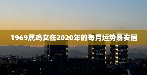 1969属鸡女在2020年的每月运势易安居