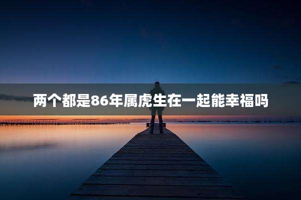 两个都是86年属虎生在一起能幸福吗
