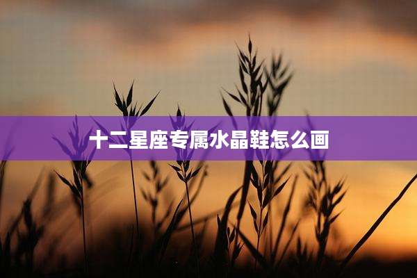 十二星座专属水晶鞋怎么画