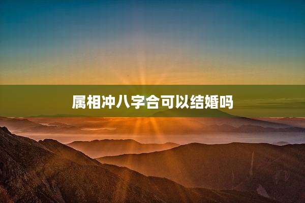 属相冲八字合可以结婚吗