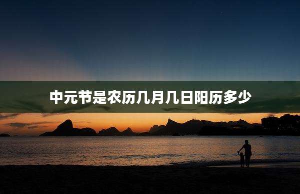 中元节是农历几月几日阳历多少