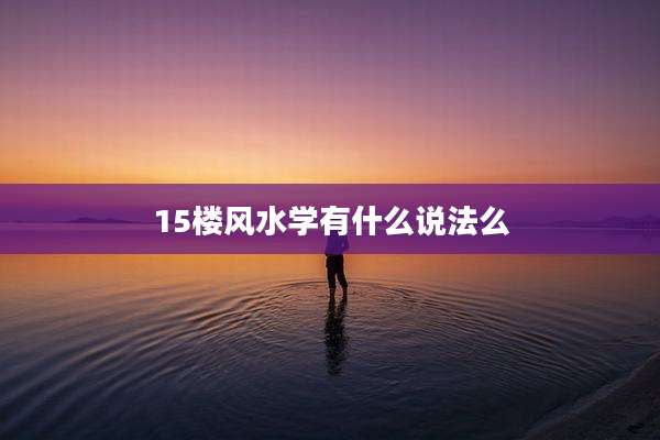 15楼风水学有什么说法么