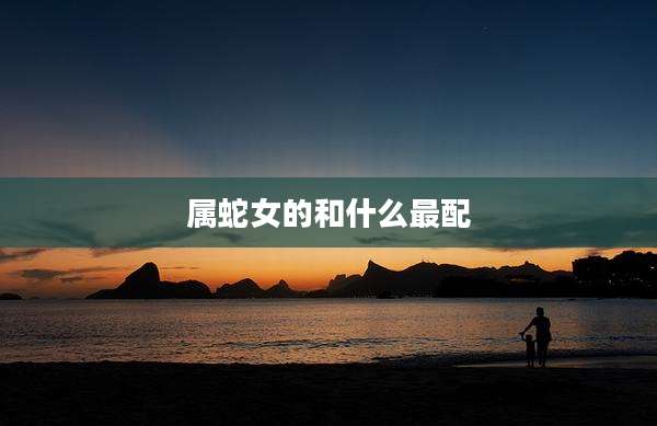 属蛇女的和什么最配