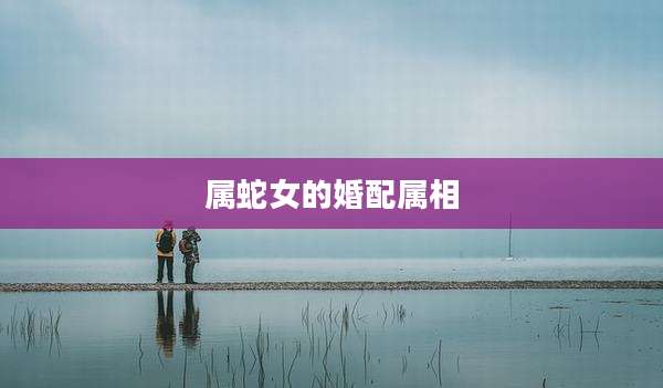 属蛇女的婚配属相