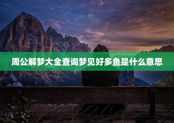 周公解梦大全查询梦见好多鱼是什么意思