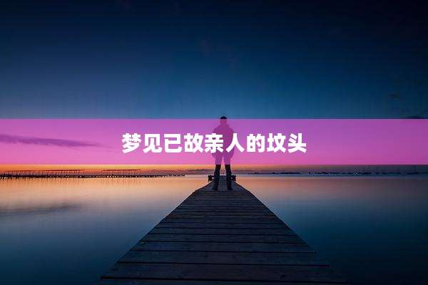 梦见已故亲人的坟头