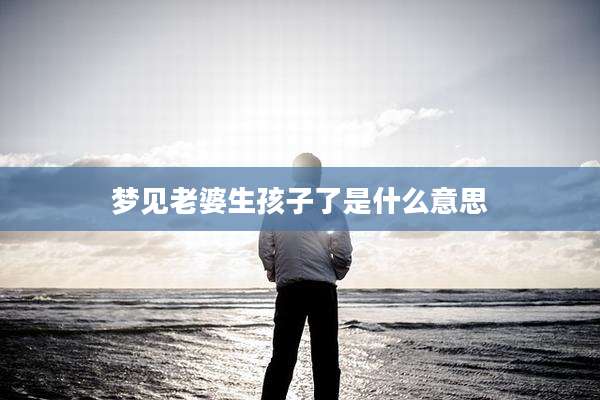 梦见老婆生孩子了是什么意思
