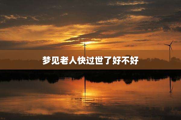 梦见老人快过世了好不好