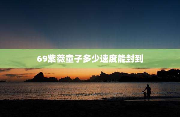 69紫薇童子多少速度能封到
