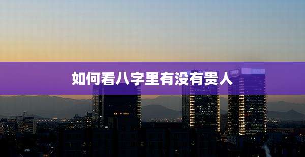 如何看八字里有没有贵人