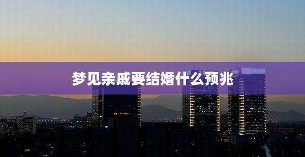 梦见亲戚要结婚什么预兆