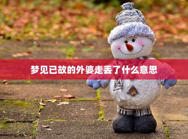 梦见已故的外婆走丢了什么意思