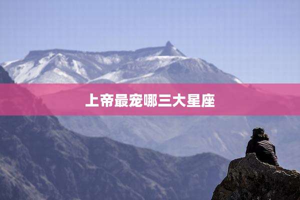 上帝最宠哪三大星座