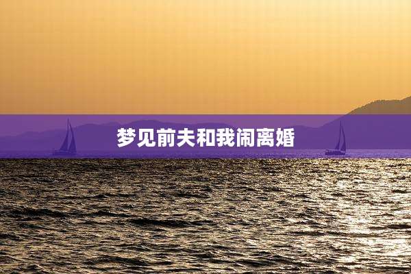 梦见前夫和我闹离婚