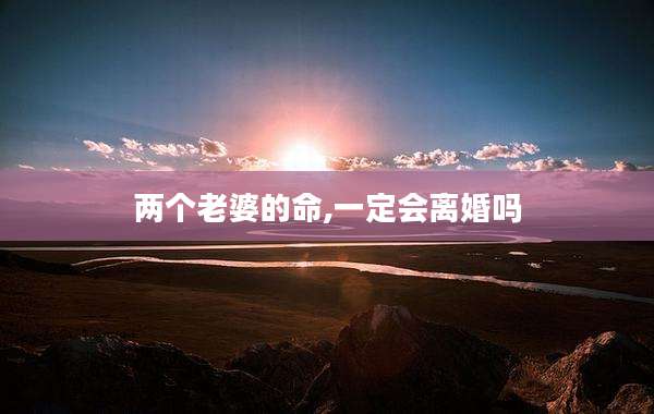 两个老婆的命,一定会离婚吗