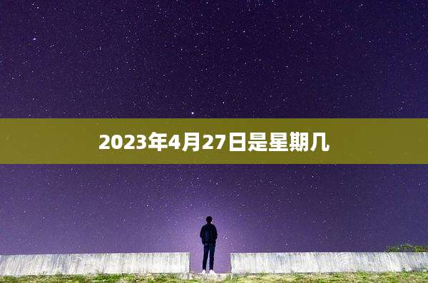 2023年4月27日是星期几