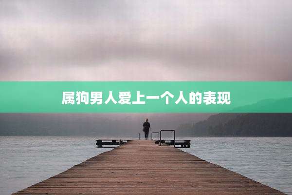 属狗男人爱上一个人的表现