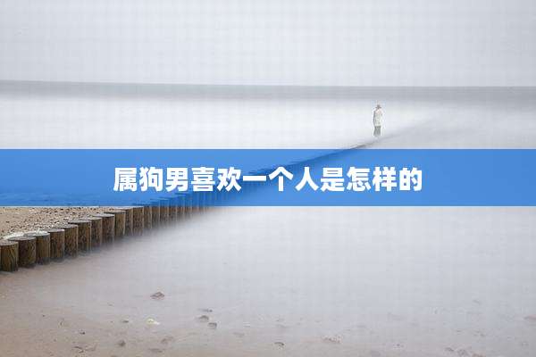 属狗男喜欢一个人是怎样的