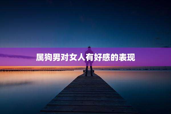 属狗男对女人有好感的表现