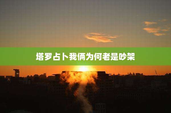 塔罗占卜我俩为何老是吵架