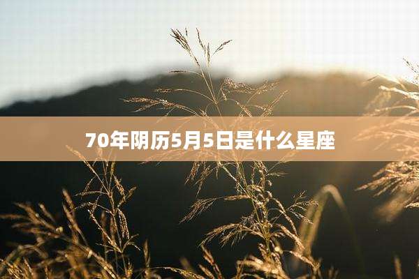 70年阴历5月5日是什么星座