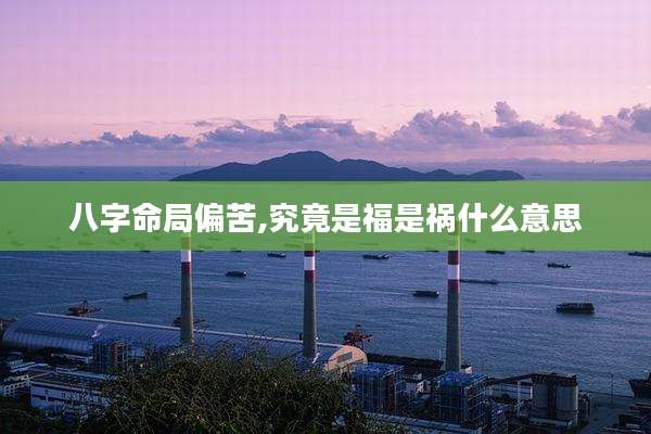 八字命局偏苦,究竟是福是祸什么意思